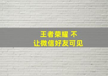 王者荣耀 不让微信好友可见